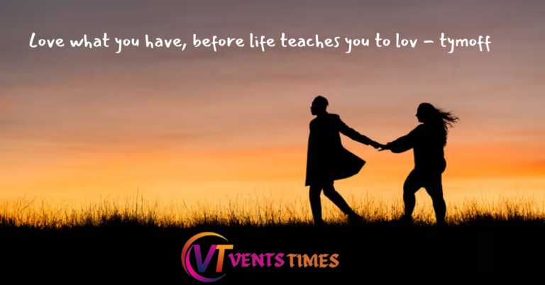 Love What You Have Before Life Teaches You To Love