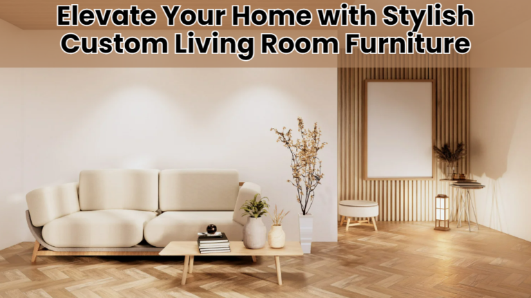 Elevate Your Home with Stylish Custom Living Room Furniture